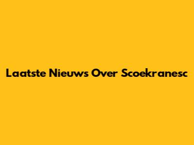 Laatste Nieuws Over Scoekranesc