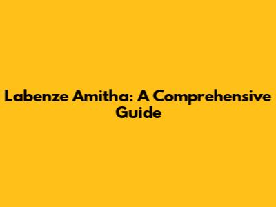 Labenze Amitha: A Comprehensive Guide