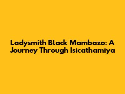 Ladysmith Black Mambazo: A Journey Through Isicathamiya