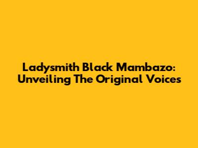 Ladysmith Black Mambazo: Unveiling The Original Voices