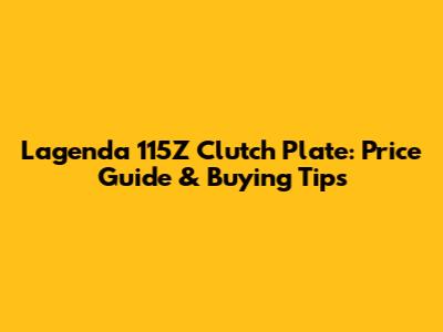 Lagenda 115Z Clutch Plate: Price Guide & Buying Tips