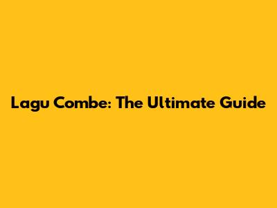Lagu Combe: The Ultimate Guide