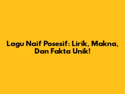 Lagu Naif Posesif: Lirik, Makna, Dan Fakta Unik!