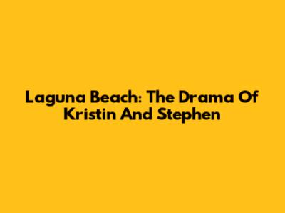 Laguna Beach: The Drama Of Kristin And Stephen