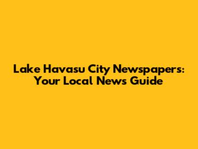 Lake Havasu City Newspapers: Your Local News Guide
