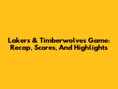 Lakers & Timberwolves Game: Recap, Scores, And Highlights