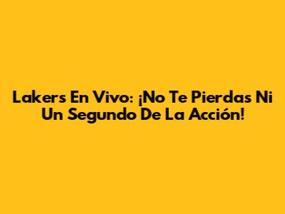 Lakers En Vivo: ¡No Te Pierdas Ni Un Segundo De La Acción!