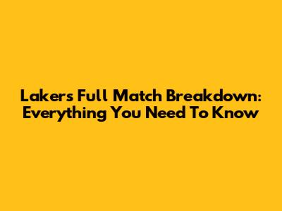 Lakers Full Match Breakdown: Everything You Need To Know