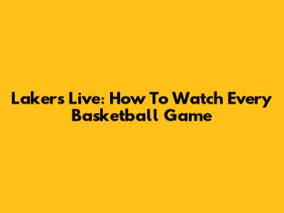 Lakers Live: How To Watch Every Basketball Game