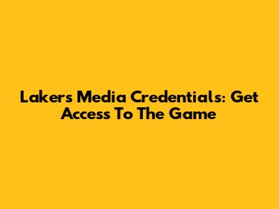 Lakers Media Credentials: Get Access To The Game