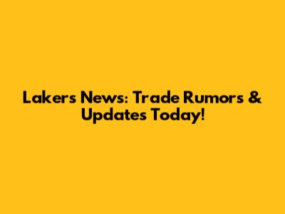 Lakers News: Trade Rumors & Updates Today!