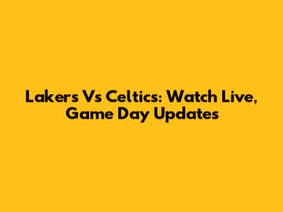 Lakers Vs Celtics: Watch Live, Game Day Updates