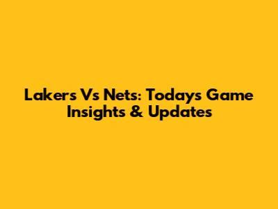 Lakers Vs Nets: Today's Game Insights & Updates