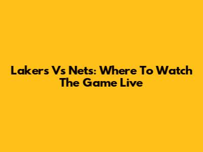 Lakers Vs Nets: Where To Watch The Game Live