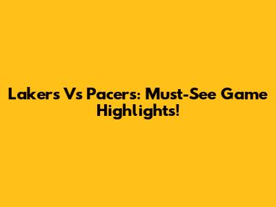 Lakers Vs Pacers: Must-See Game Highlights!