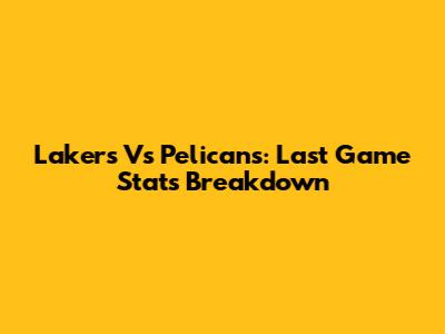 Lakers Vs Pelicans: Last Game Stats Breakdown