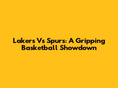 Lakers Vs Spurs: A Gripping Basketball Showdown