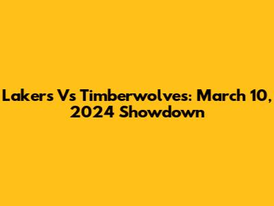 Lakers Vs Timberwolves: March 10, 2024 Showdown