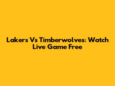 Lakers Vs Timberwolves: Watch Live Game Free
