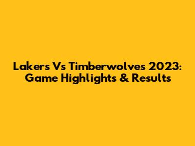 Lakers Vs Timberwolves 2023: Game Highlights & Results