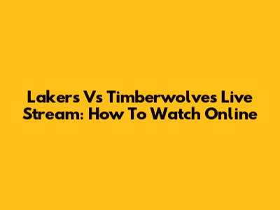 Lakers Vs Timberwolves Live Stream: How To Watch Online