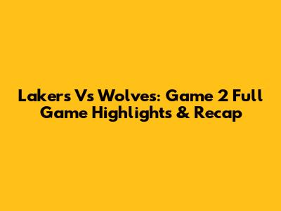 Lakers Vs Wolves: Game 2 Full Game Highlights & Recap