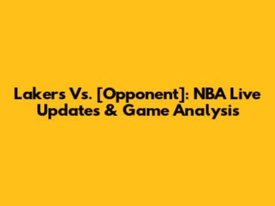 Lakers Vs. [Opponent]: NBA Live Updates & Game Analysis