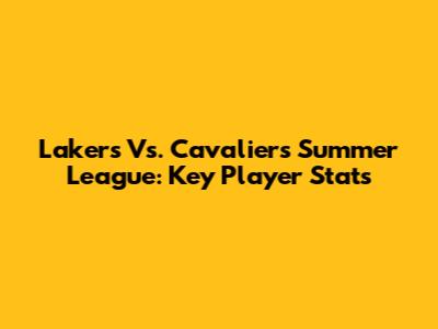 Lakers Vs. Cavaliers Summer League: Key Player Stats