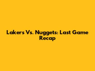 Lakers Vs. Nuggets: Last Game Recap
