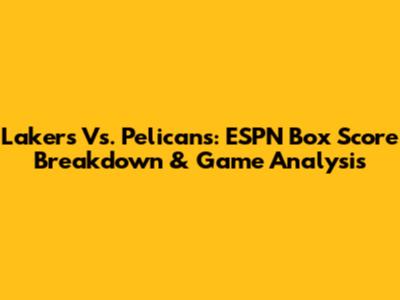 Lakers Vs. Pelicans: ESPN Box Score Breakdown & Game Analysis