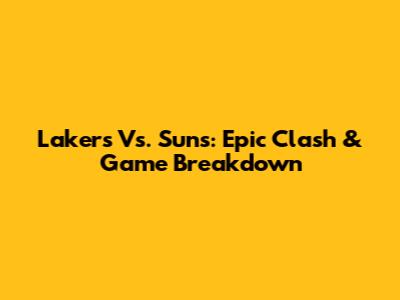Lakers Vs. Suns: Epic Clash & Game Breakdown