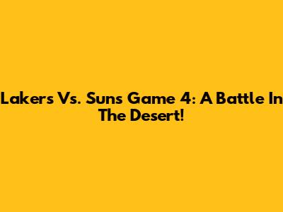 Lakers Vs. Suns Game 4: A Battle In The Desert!