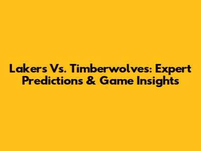 Lakers Vs. Timberwolves: Expert Predictions & Game Insights