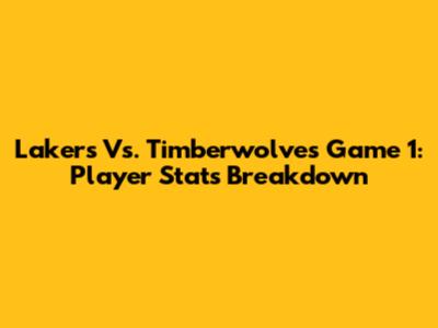 Lakers Vs. Timberwolves Game 1: Player Stats Breakdown