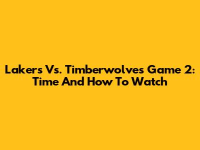 Lakers Vs. Timberwolves Game 2: Time And How To Watch