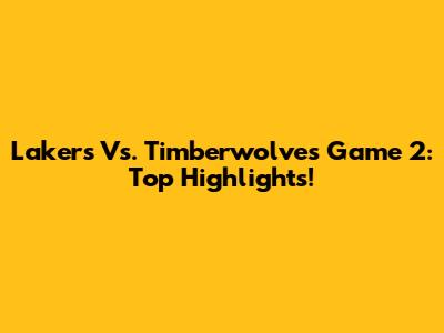 Lakers Vs. Timberwolves Game 2: Top Highlights!