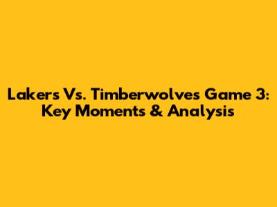 Lakers Vs. Timberwolves Game 3: Key Moments & Analysis