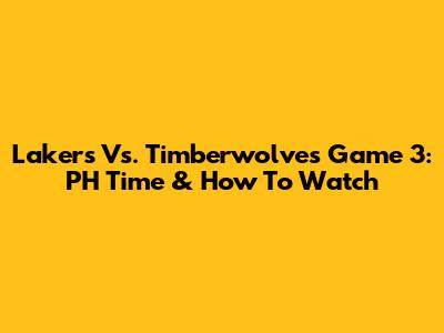 Lakers Vs. Timberwolves Game 3: PH Time & How To Watch