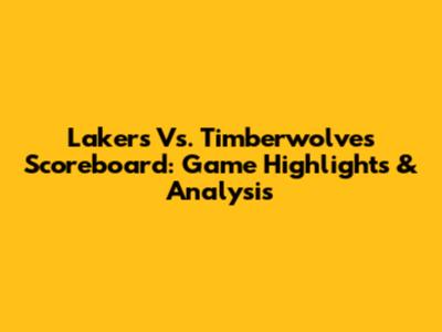 Lakers Vs. Timberwolves Scoreboard: Game Highlights & Analysis