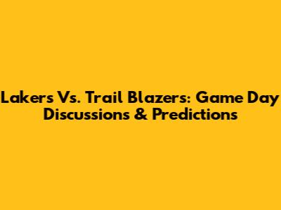 Lakers Vs. Trail Blazers: Game Day Discussions & Predictions