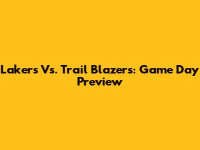 Lakers Vs. Trail Blazers: Game Day Preview