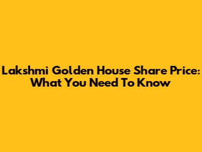 Lakshmi Golden House Share Price: What You Need To Know