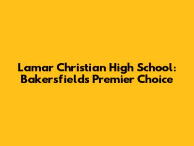 Lamar Christian High School: Bakersfield's Premier Choice
