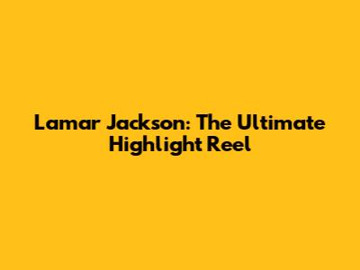 Lamar Jackson: The Ultimate Highlight Reel