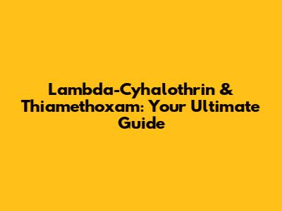 Lambda-Cyhalothrin & Thiamethoxam: Your Ultimate Guide