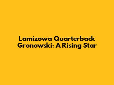 Lamizowa Quarterback Gronowski: A Rising Star