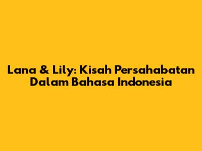 Lana & Lily: Kisah Persahabatan Dalam Bahasa Indonesia