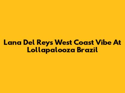 Lana Del Rey's West Coast Vibe At Lollapalooza Brazil