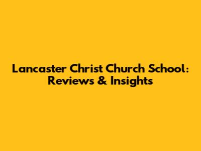 Lancaster Christ Church School: Reviews & Insights