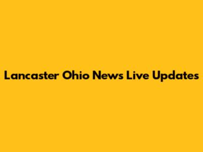 Lancaster Ohio News Live Updates